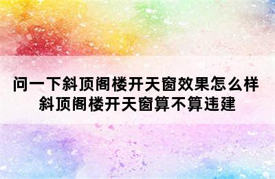 问一下斜顶阁楼开天窗效果怎么样 斜顶阁楼开天窗算不算违建